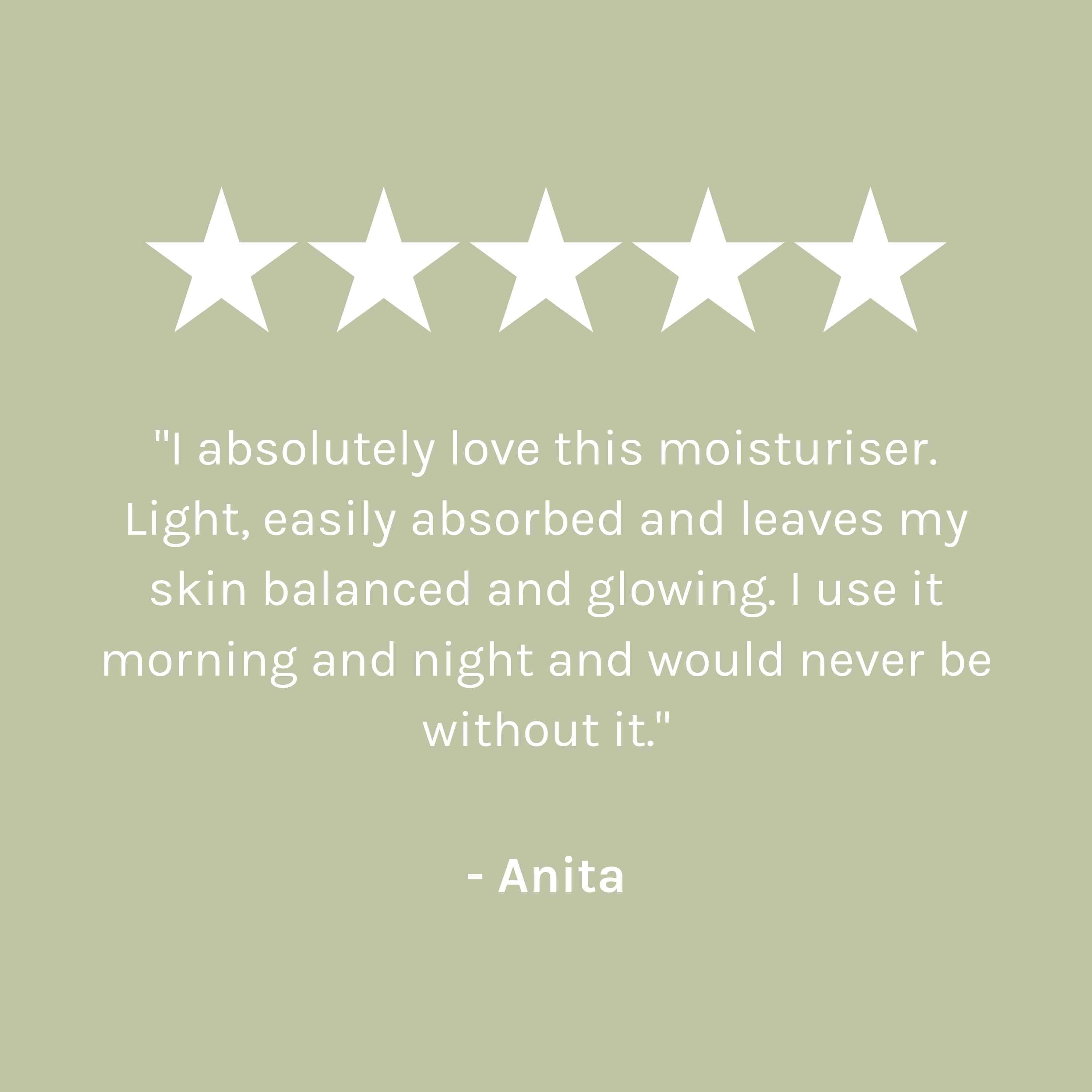 &quot;I absolutely love this moisturiser. Light, easily absorbed and leaves my skin balanced and glowing. I use it morning and night and would never be without it.&quot; - Anita